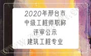 2020年邢台市中级工程师职称评审公示：建筑工程专业