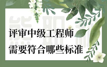 评审中级工程师需要符合哪些标准