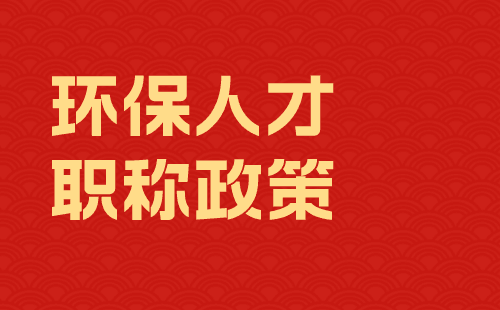 环保人才职称政策