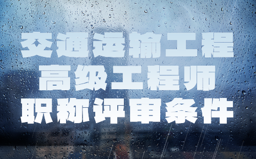 2024年交通运输工程高级工程师职称评审条件：交通设施(含房建,标志标线,