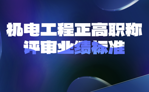 机电工程正高职称评审业绩标准要求