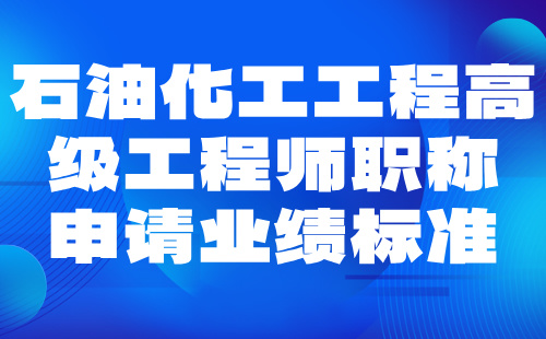 2024石油化工工职称评审申报材料要求：石油化工专业副高职称业绩条件