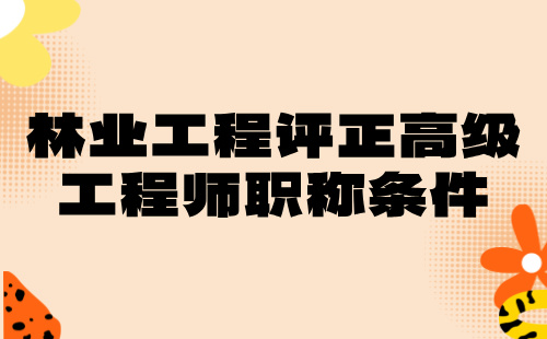 林业工程2024正高级专业技术职称：林草生态修复专业评高级工程师职称条件