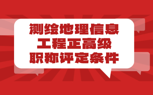 2024【测绘地理信息工程】正高级职称评定条件：地理信息专业申报工