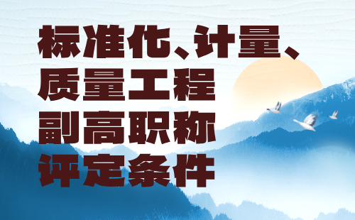 标准化计量质量工程2024年副高职称评定条件：标准化工程专业工程师